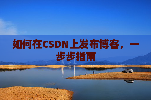 如何在CSDN上发布博客,一步步指南